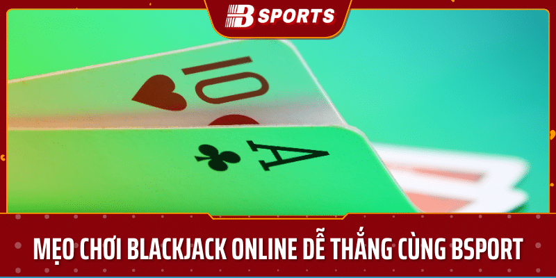 Mẹo chơi blackjack online trên bsport