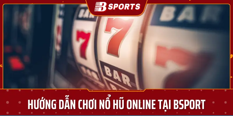 Hướng dẫn chơi nổ hũ online tại bsport