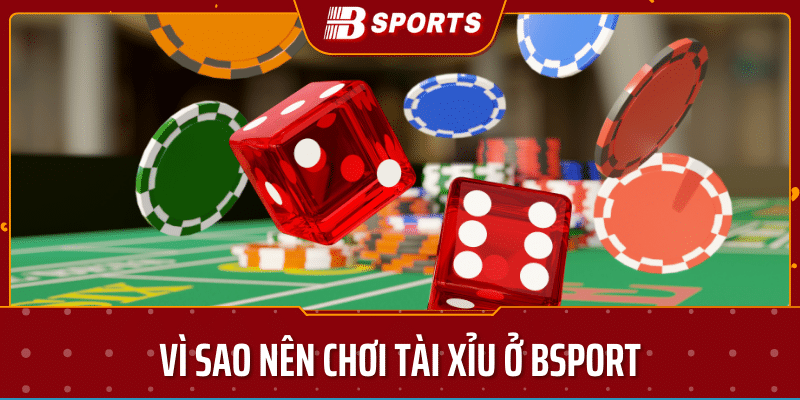 vì sao nên chơi tài xĩu ở trang bsport