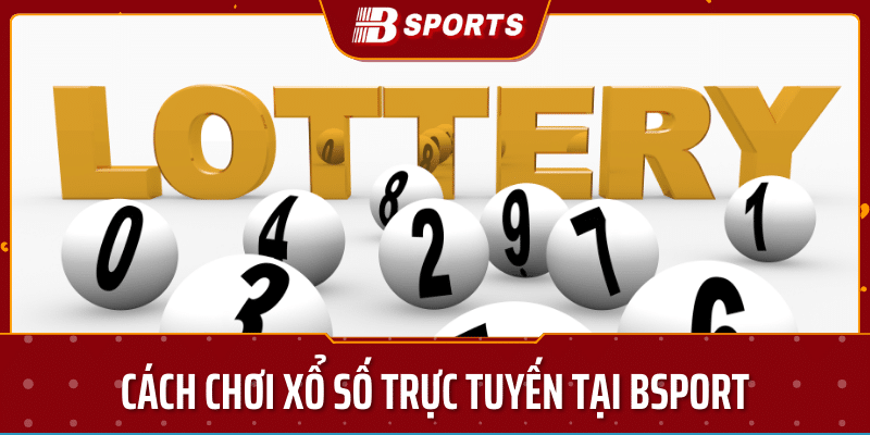 Cách chơi xổ số trực tuyến tại bsport